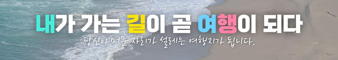 내가 가는 길이 곧 여행이 되다 당신이 머문 자리가 설레는 여행지가 됩니다.