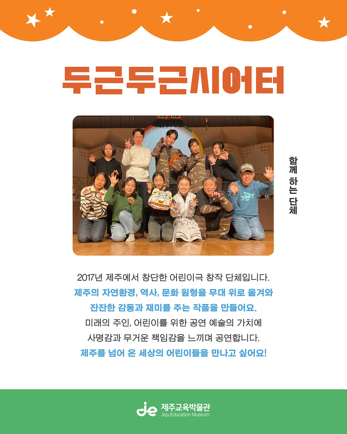 두근두근시어터 함께 하는 단체 2017년 제주에서 창단한 어린이극 창작 단체입니다. 제주의 자연환경, 역사, 문화 원형을 무대 위로 옮겨와 잔잔한 감동과 재미를 주는 작품을 만들어요. 미래의 주인, 어린이를 위한 공연 예술의 가치에 사명감과 무거운 책임감을 느끼며 공연합니다. 제주를 넘어 온 세상의 어린이들을 만나고 싶어요! 제주교육박물관 이미지 8